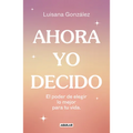 Ahora Yo Decido. El Poder de Elegir Lo Mejor Para Tu Vida / Now I Decide: The Power to Choose What's Best for Your Life