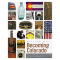 Becoming Colorado: The Centennial State in 100 Objects
