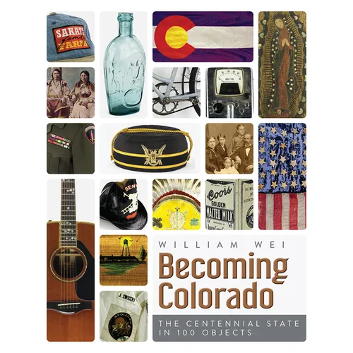 Becoming Colorado: The Centennial State in 100 Objects