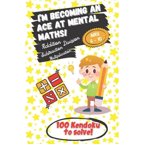I'm becoming an Ace at Mental Maths! - Ages 6-10 - Addition, Subtraction, Multiplication, Division - 100 Kendoku to solve!: Having Fun is the Best Way