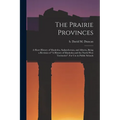 The Prairie Provinces; a Short History of Manitoba, Saskatchewan, and Alberta, Being a Revision of "A History of Manitoba and the North-West Territori