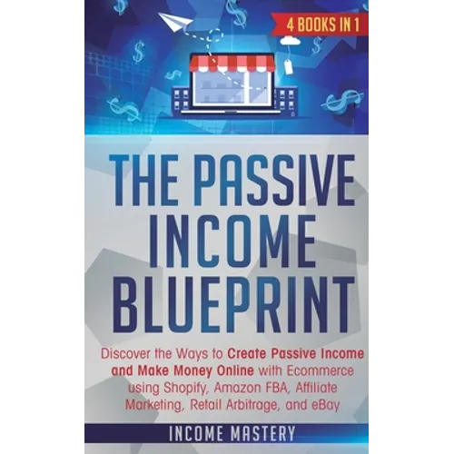 The Passive Income Blueprint: 4 Books in 1: Discover the Ways to Create Passive Income and Make Money Online with Ecommerce using Shopify, Amazon FBA,