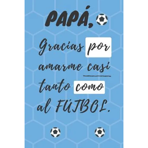 PAPÁ, Gracias por amarme casi tanto como al FÚTBOL: Libreta de notas, diario, regalo para el día del padre, cumpleaños y cualquier festividad pa