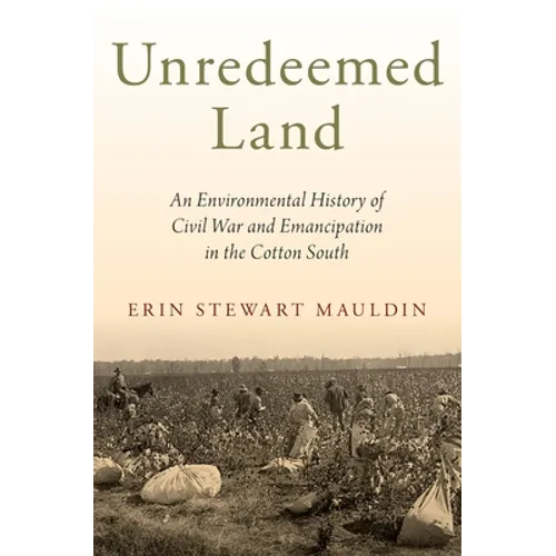 Unredeemed Land: An Environmental History of Civil War and Emancipation in the Cotton South