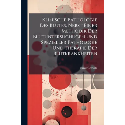 Klinische Pathologie Des Blutes, Nebst Einer Methodik Der Blutuntersuchugen Und Spezieller Pathologie Und Therapie Der Blutkrankheiten