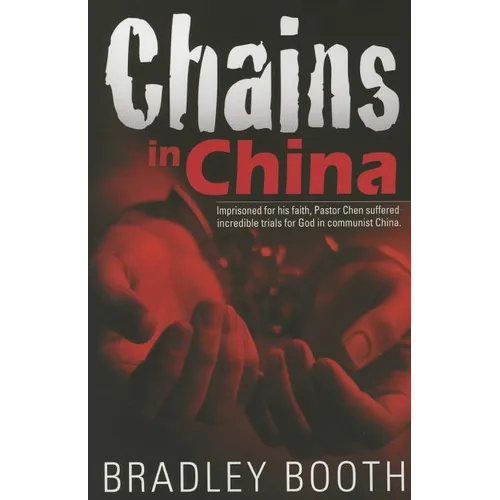 Chains in China: Imprisoned for His Faith, Pastor Chen Suffered Incredible Trials for God in Communist China