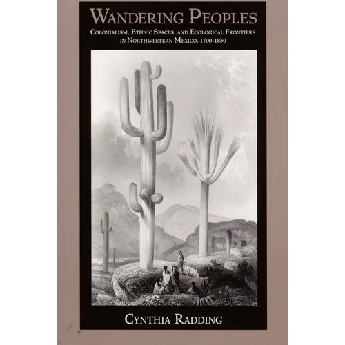 Wandering Peoples: Colonialism, Ethnic Spaces, and Ecological Frontiers in Northwestern Mexico, 1700-1850