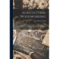Agricultural Woodworking: A Group Of Problems For Rural And Graded Schools, Agricultural High Schools And The Farm Workshop