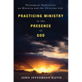 Practicing Ministry in the Presence of God: Theological Reflections on Ministry and the Christian Life