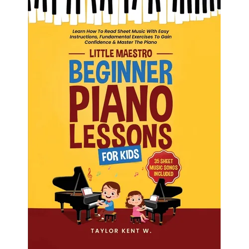 Beginner Piano Lessons For Kids: Learn How To Read Sheet Music With Easy Instructions, Fundamental Exercises To Gain Confidence & Master The Piano (Li