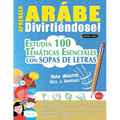Aprender Arábe Divirtiéndose! - Para Adultos: Fácil a Avanzado - Estudia 100 Temáticas Esenciales Con Sopas de Letras - Vol.1