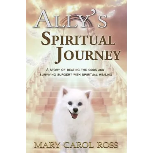 Ally's Spiritual Journey: A Story of Beating the Odds and Surviving Surgery with Spiritual Healing
