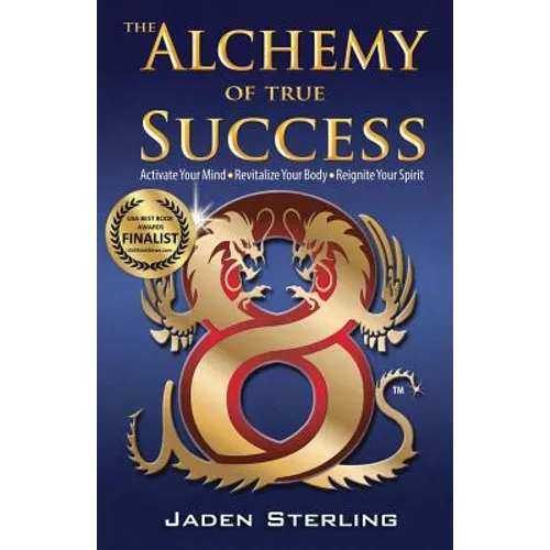 The Alchemy of True SUCCESS: * Activate Your Mind *Revitalize Your Body *Reignite Your Spirit