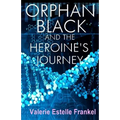 Orphan Black and the Heroine's Journey: Symbols, Depth Psychology, and the Feminist Epic