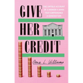 Give Her Credit: The Untold Account of a Women's Bank That Empowered a Generation