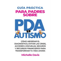 Guía Práctica Para Padres Sobre PDA Y Autismo: Cómo Abordar El Diagnóstico, Evitar Las Crisis, Acceder a Escuelas, Seguros Y Recursos Financieros Para