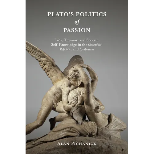 Plato's Politics of Passion: Erôs, Thumos, and Socratic Self-Knowledge in the Charmides, Republic, and Symposium