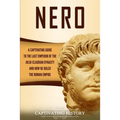 Nero: A Captivating Guide to the Last Emperor of the Julio-Claudian Dynasty and How He Ruled the Roman Empire