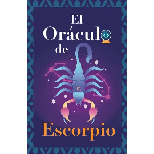 El Oráculo de Escorpio: Pregunta al Oráculo y te responderá. Libro para el signo de Escorpio. Tu guía para tomar las decisiones correctas