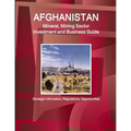 Afghanistan Mineral, Mining Sector Investment and Business Guide - Strategic Information, Regulations, Opportunities