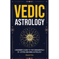 Vedic Astrology: A Beginner's Guide to the Fundamentals of Jyotish and Hindu Astrology