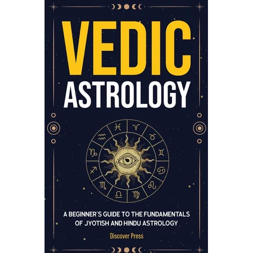 Vedic Astrology: A Beginner's Guide to the Fundamentals of Jyotish and Hindu Astrology