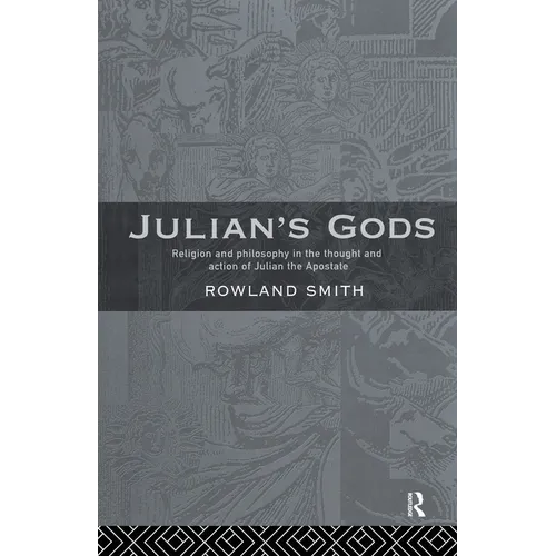 Julian's Gods: Religion and Philosophy in the Thought and Action of Julian the Apostate