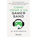 Cómo Criar a Un Gamer Sano: Pon Fin a Las Luchas de Poder, Acaba Con Los Malos Hábitos Frente a Las Pantallas Y Transforma La Relación Con Tus Hijos /