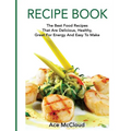 Recipe Book: The Best Food Recipes That Are Delicious, Healthy, Great For Energy And Easy To Make