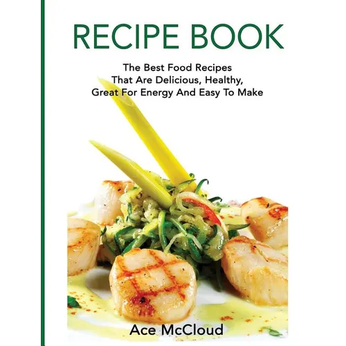 Recipe Book: The Best Food Recipes That Are Delicious, Healthy, Great For Energy And Easy To Make