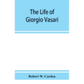 The life of Giorgio Vasari; a study of the later renaissance in Italy