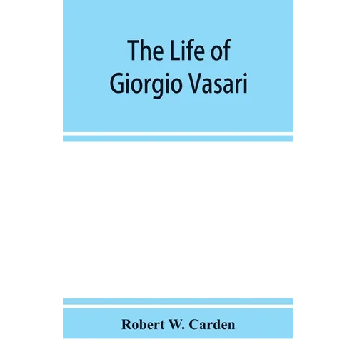 The life of Giorgio Vasari; a study of the later renaissance in Italy