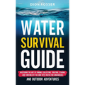 Water Survival Guide: Mastering the Art of Finding, Collecting, Treating, Storing, and Thriving Off the Grid with Water for Emergencies and