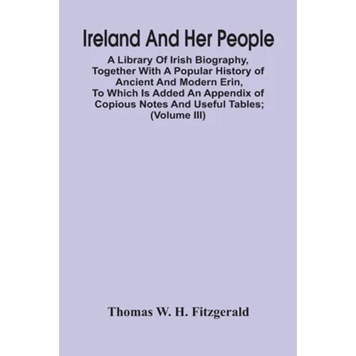Ireland And Her People; A Library Of Irish Biography, Together With A Popular History Of Ancient And Modern Erin, To Which Is Added An Appendix Of Cop