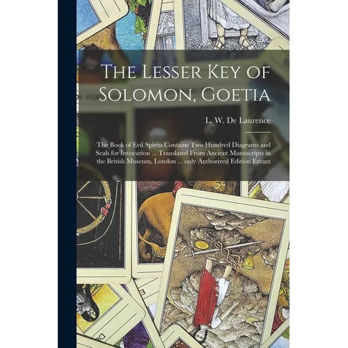 The Lesser Key of Solomon, Goetia: the Book of Evil Spirits Contains Two Hundred Diagrams and Seals for Invocation ... Translated From Ancient Manuscr