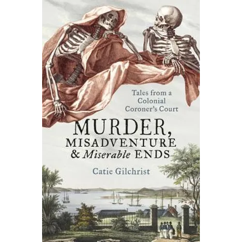 Murder, Misadventure and Miserable Ends: Tales from a Colonial Coroner's Court