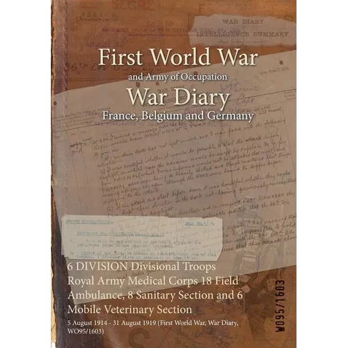 6 DIVISION Divisional Troops Royal Army Medical Corps 18 Field Ambulance, 8 Sanitary Section and 6 Mobile Veterinary Section: 5 August 1914 - 31 Augus