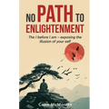No Path to Enlightenment: The I before I am - exposing the illusion of your Self
