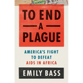 To End a Plague: America's Fight to Defeat AIDS in Africa