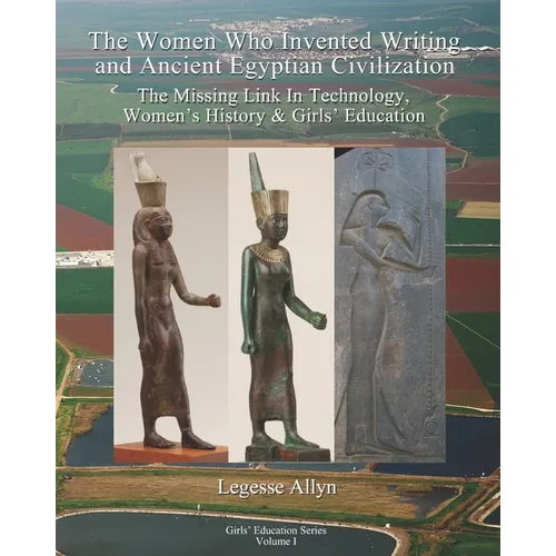 The Women Who Invented Writing and Ancient Egyptian Civilization: The Missing Link In Technology, Women's History & Girls Education