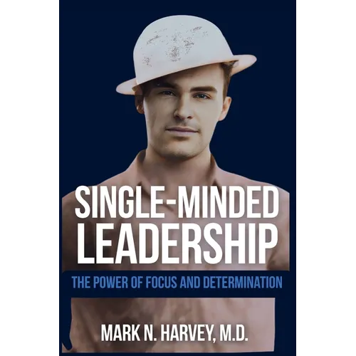 Single-Minded Leadership: The Power of Focus and Determination