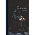 Pitágoras: Su Vida, Sus Símbolos Y Los Versos Dorados Con Los Comentarios De Hierocles...