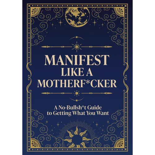 Manifest Like a Motherf*cker: A No-Bullsh*t Guide to Getting What You Want