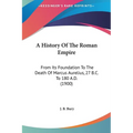 A History Of The Roman Empire: From Its Foundation To The Death Of Marcus Aurelius, 27 B.C. To 180 A.D. (1900)