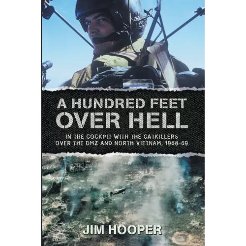 A Hundred Feet Over Hell: In the cockpit With the CATKILLERS Over I Corps and the DMZ, 1968-1969