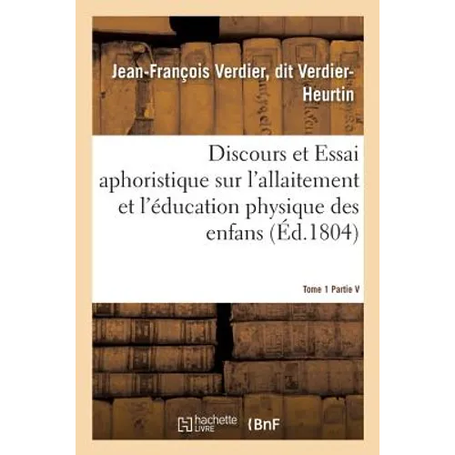 Discours Et Essai Aphoristique Sur l'Allaitement Et l'Éducation Physique Des Enfans, Tome 1