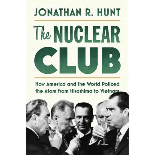 The Nuclear Club: How America and the World Policed the Atom from Hiroshima to Vietnam