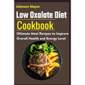 Low Oxalate Diet Cookbook: Ultimate Meal Recipes to Improve Overall Health and Energy Level
