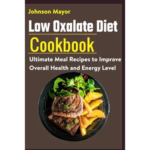Low Oxalate Diet Cookbook: Ultimate Meal Recipes to Improve Overall Health and Energy Level