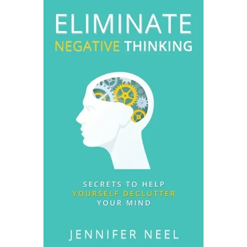 Eliminate Negative Thinking: Secrets to Help Yourself Declutter Your mind, How to Stop Overthining and Stop Procrastination